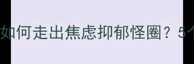 图片 🔥疫情后心理修复指南｜如何走出焦虑抑郁怪圈？5个科学方法助你重获能量1