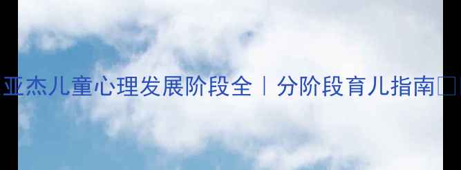 图片 🔥皮亚杰儿童心理发展阶段全｜分阶段育儿指南👶🏻✨