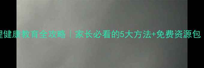 图片 🔥石狮小学心理健康教育全攻略｜家长必看的5大方法+免费资源包（附领取方式）