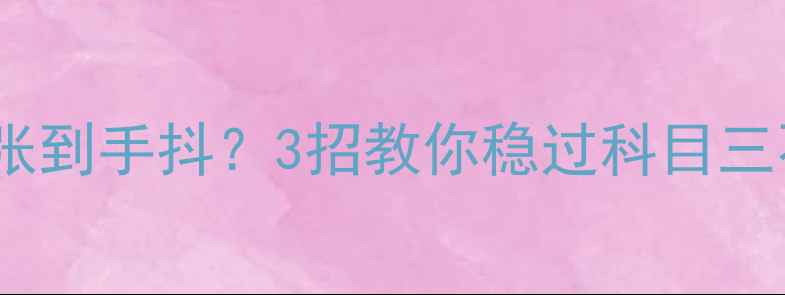 图片 🔥科三考试紧张到手抖？3招教你稳过科目三不焦虑！💪🔥1