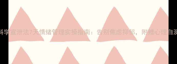 图片 🔥科学宣泄法7天情绪管理实操指南：告别焦虑抑郁，附赠心理自测表