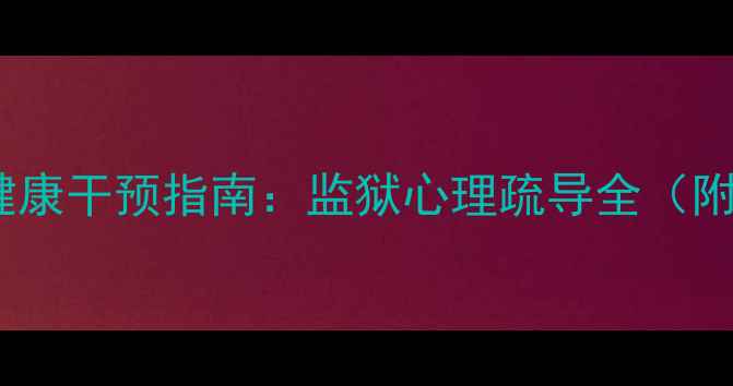 图片 🔥罪犯心理健康干预指南：监狱心理疏导全（附实操方案）1