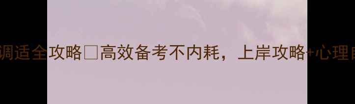 图片 🔥考研党必看！心理健康调适全攻略🔥高效备考不内耗，上岸攻略+心理自测表（附免费资源）💡1