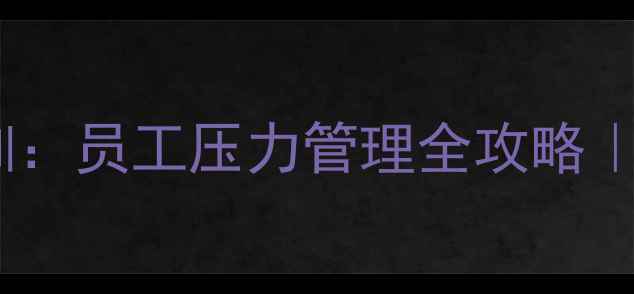 图片 🔥职场心理健康培训：员工压力管理全攻略｜附免费课程资源🔥1