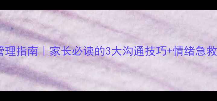 图片 🔥青春期情绪管理指南｜家长必读的3大沟通技巧+情绪急救包（附案例）1