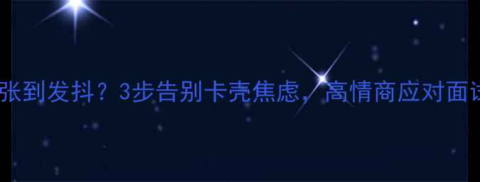 图片 🔥面试紧张到发抖？3步告别卡壳焦虑，高情商应对面试官！🔥1