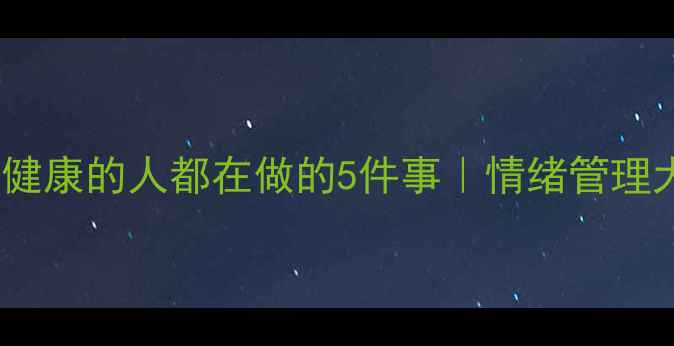 图片 🔥高情商心理健康的人都在做的5件事｜情绪管理大师养成指南2