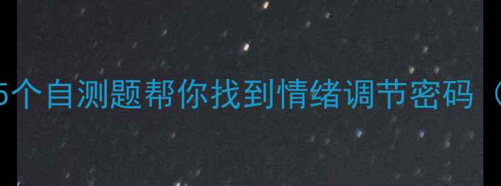 图片 🔮你的心理状态如何？5个自测题帮你找到情绪调节密码（附专业心理自测指南）