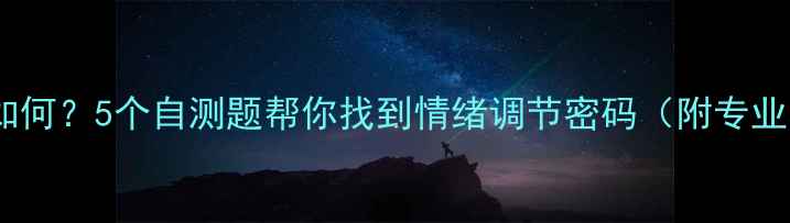 图片 🔮你的心理状态如何？5个自测题帮你找到情绪调节密码（附专业心理自测指南）1