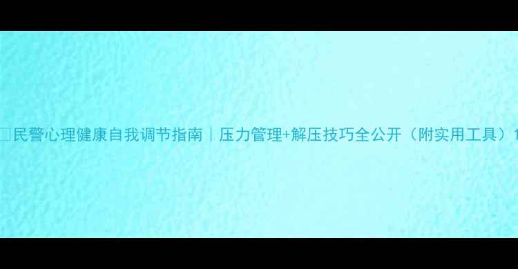 图片 🚨民警心理健康自我调节指南｜压力管理+解压技巧全公开（附实用工具）1